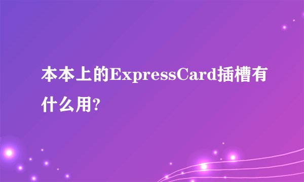 本本上的ExpressCard插槽有什么用?