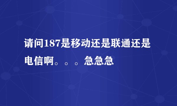 请问187是移动还是联通还是电信啊。。。急急急