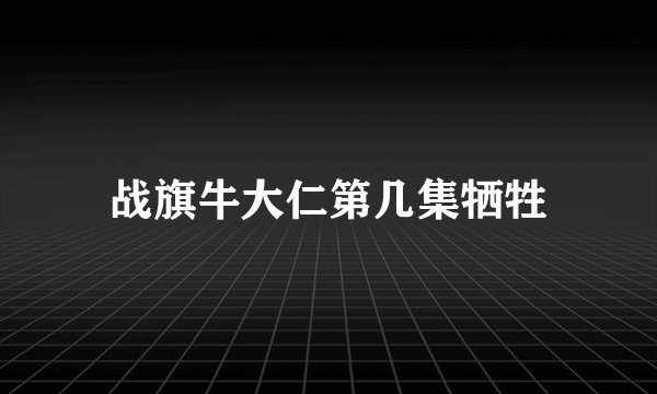 战旗牛大仁第几集牺牲