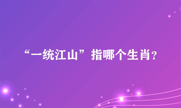 “一统江山”指哪个生肖？