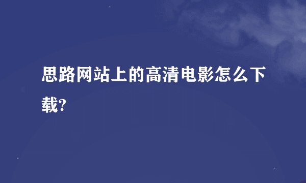 思路网站上的高清电影怎么下载?
