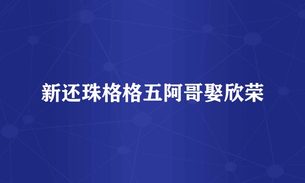 新还珠格格五阿哥娶欣荣