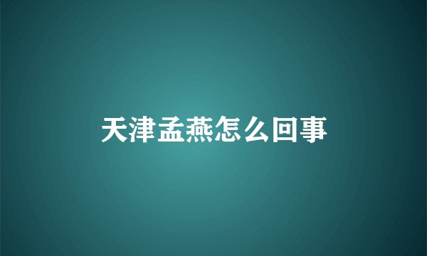 天津孟燕怎么回事