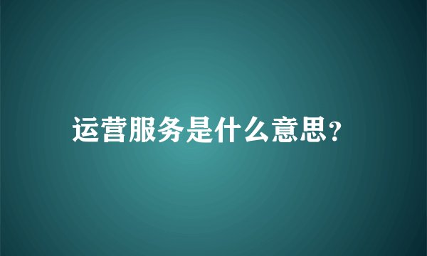 运营服务是什么意思？