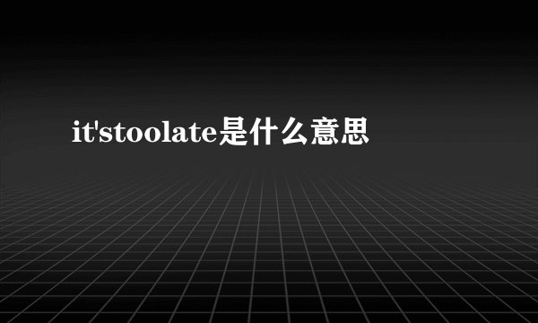 it'stoolate是什么意思