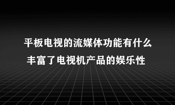 平板电视的流媒体功能有什么 丰富了电视机产品的娱乐性