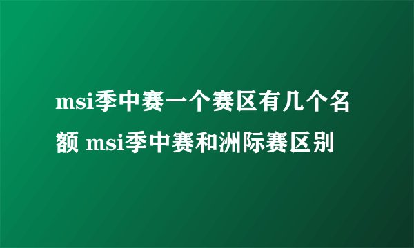 msi季中赛一个赛区有几个名额 msi季中赛和洲际赛区别