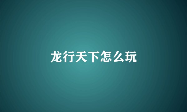 龙行天下怎么玩