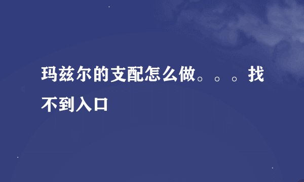 玛兹尔的支配怎么做。。。找不到入口
