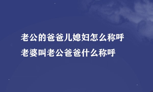 老公的爸爸儿媳妇怎么称呼 老婆叫老公爸爸什么称呼