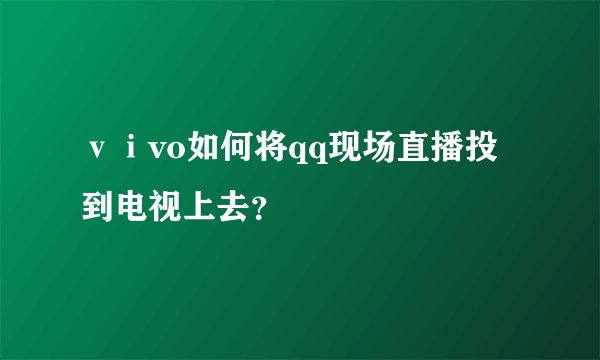 ⅴⅰvo如何将qq现场直播投到电视上去？