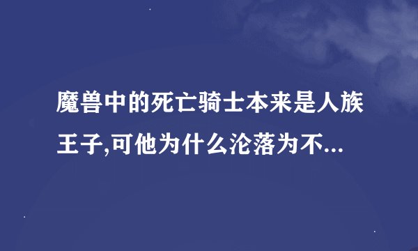 魔兽中的死亡骑士本来是人族王子,可他为什么沦落为不死族的了啊??