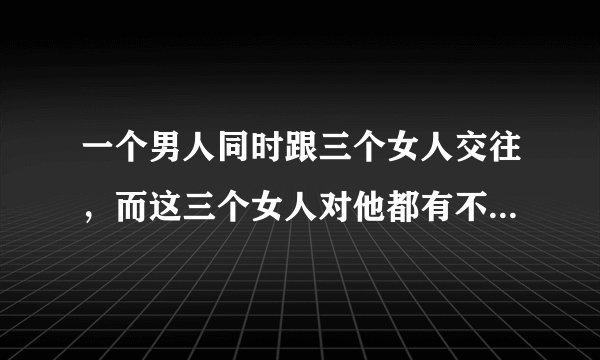 一个男人同时跟三个女人交往，而这三个女人对他都有不同的意义，这意味着什么！