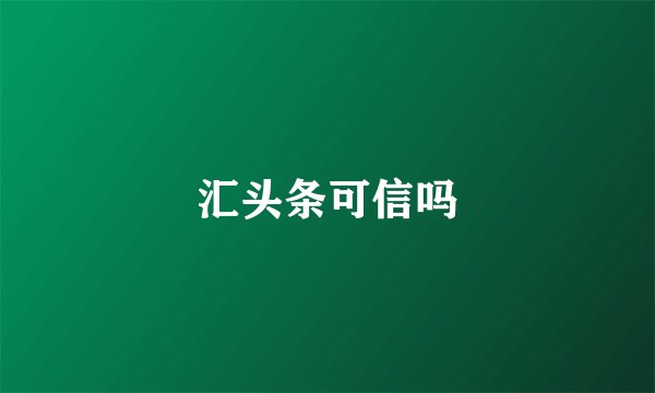 汇头条可信吗