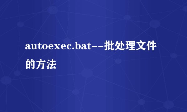 autoexec.bat--批处理文件的方法