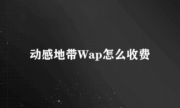 动感地带Wap怎么收费