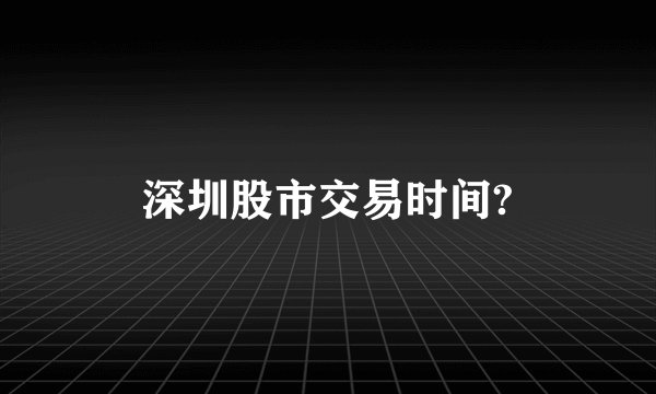 深圳股市交易时间?