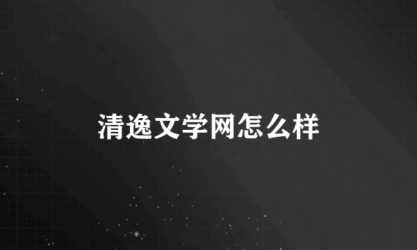 清逸文学网怎么样