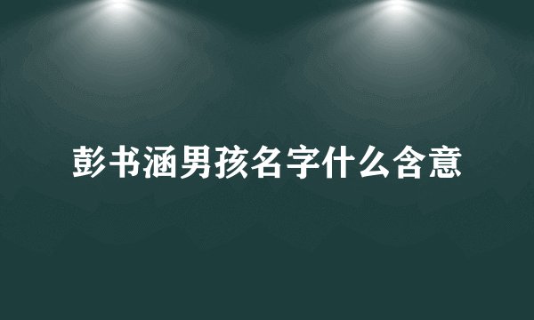彭书涵男孩名字什么含意