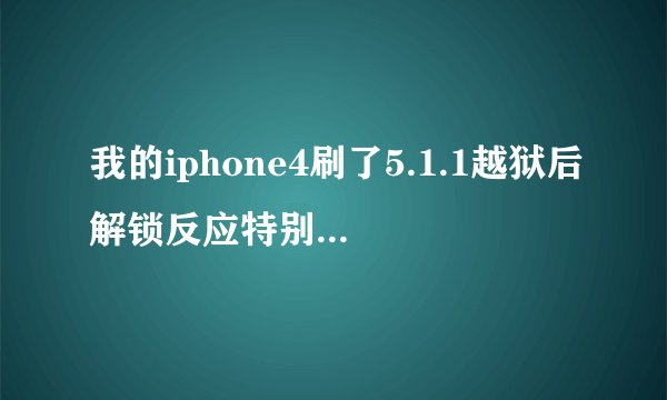 我的iphone4刷了5.1.1越狱后解锁反应特别慢,每次解锁的时候都要延迟一秒，是怎么回事啊