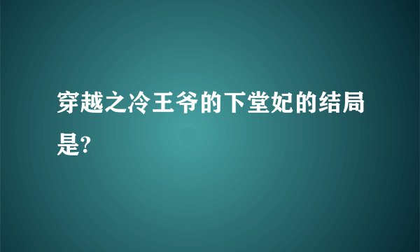 穿越之冷王爷的下堂妃的结局是?
