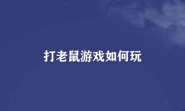 打老鼠游戏如何玩