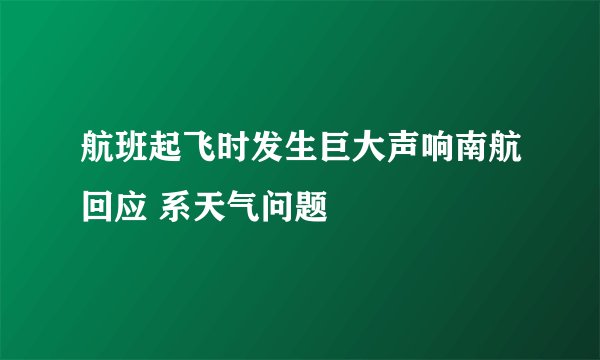 航班起飞时发生巨大声响南航回应 系天气问题