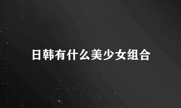 日韩有什么美少女组合