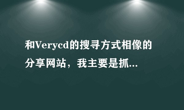 和Verycd的搜寻方式相像的分享网站，我主要是抓动漫歌和日文流行歌的。或资源多就好了。