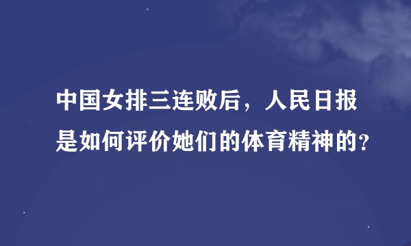 中国女排三连败后，人民日报是如何评价她们的体育精神的？