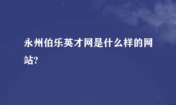 永州伯乐英才网是什么样的网站?