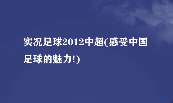 实况足球2012中超(感受中国足球的魅力!)