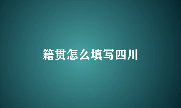 籍贯怎么填写四川
