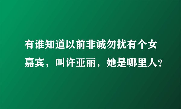 有谁知道以前非诚勿扰有个女嘉宾，叫许亚丽，她是哪里人？
