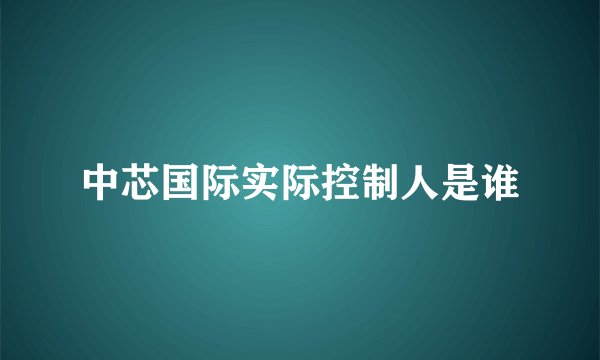 中芯国际实际控制人是谁