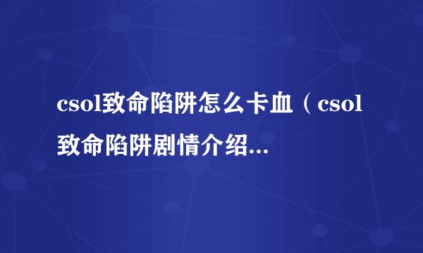 csol致命陷阱怎么卡血（csol致命陷阱剧情介绍）「必看」
