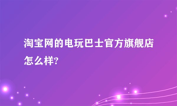 淘宝网的电玩巴士官方旗舰店怎么样?