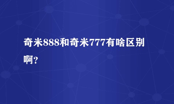 奇米888和奇米777有啥区别啊？