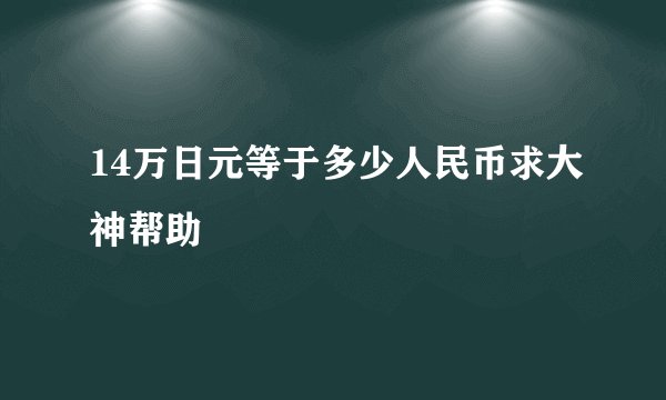 14万日元等于多少人民币求大神帮助
