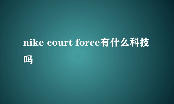 nike court force有什么科技吗
