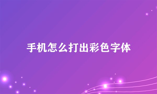 手机怎么打出彩色字体