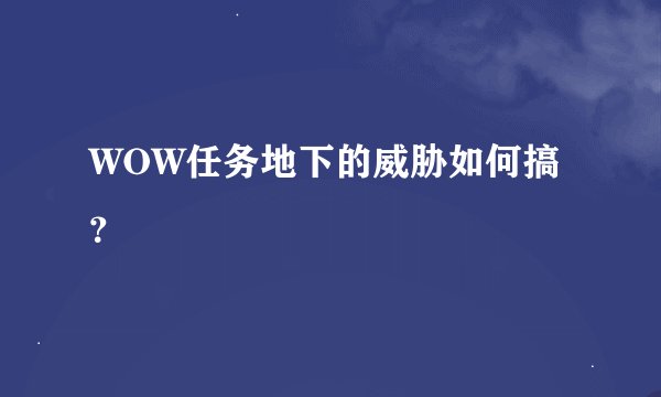 WOW任务地下的威胁如何搞？