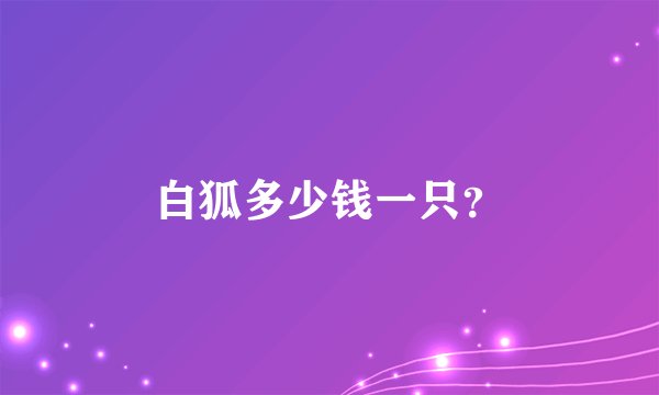 白狐多少钱一只？