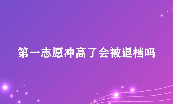 第一志愿冲高了会被退档吗