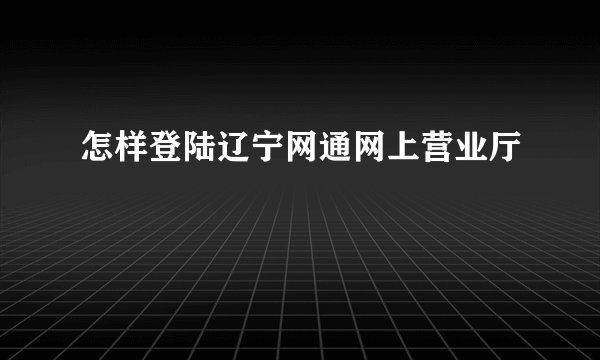 怎样登陆辽宁网通网上营业厅