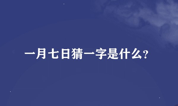 一月七日猜一字是什么？