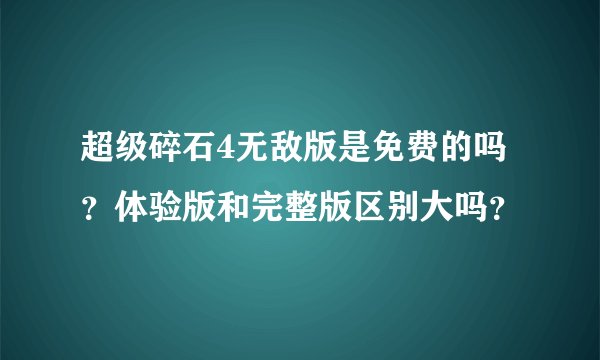 超级碎石4无敌版是免费的吗？体验版和完整版区别大吗？