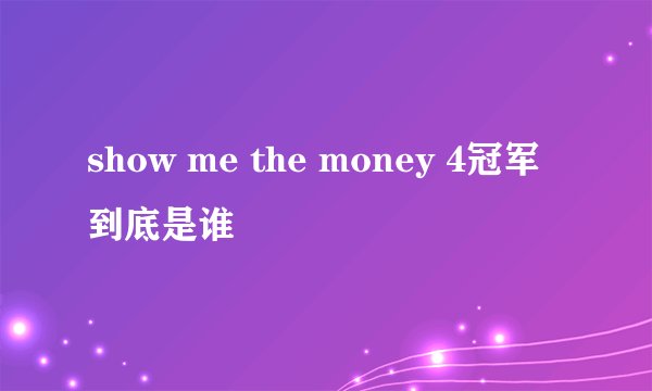show me the money 4冠军到底是谁