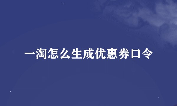一淘怎么生成优惠券口令