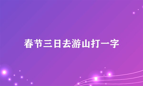 春节三日去游山打一字